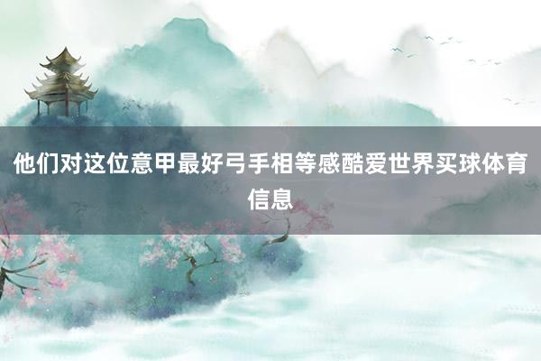 他们对这位意甲最好弓手相等感酷爱世界买球体育信息