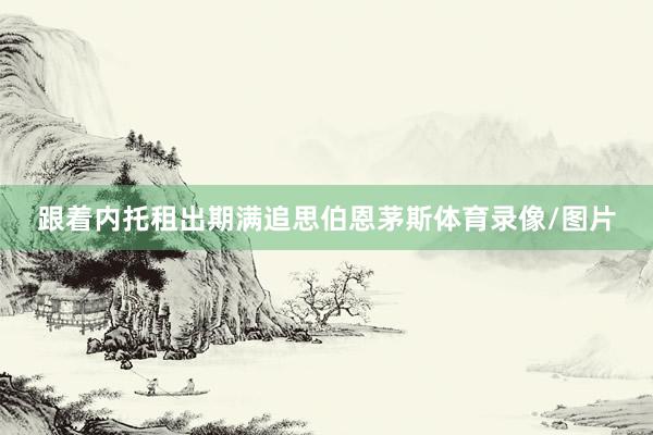 跟着内托租出期满追思伯恩茅斯体育录像/图片