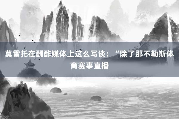 莫雷托在酬酢媒体上这么写谈：“除了那不勒斯体育赛事直播