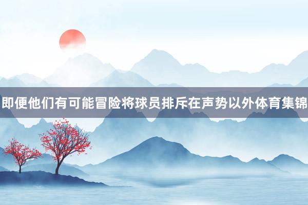 即便他们有可能冒险将球员排斥在声势以外体育集锦