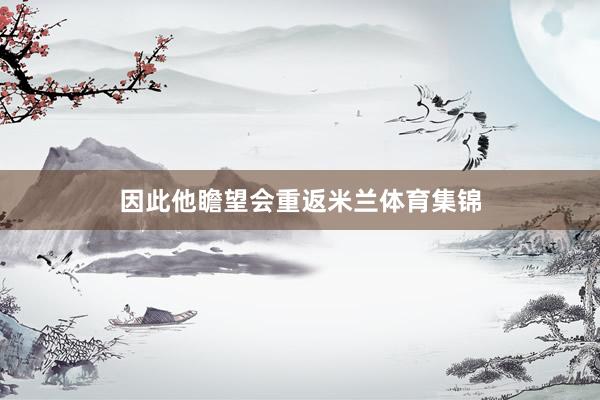因此他瞻望会重返米兰体育集锦