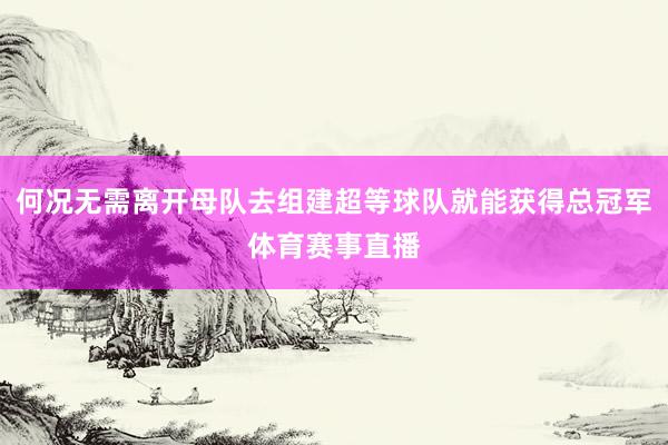 何况无需离开母队去组建超等球队就能获得总冠军体育赛事直播