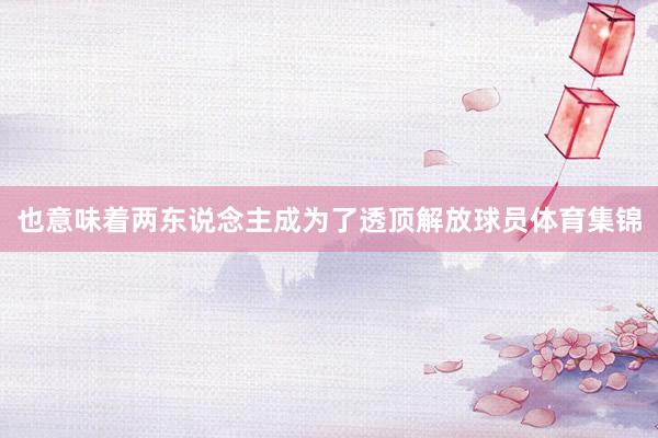 也意味着两东说念主成为了透顶解放球员体育集锦