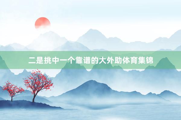 二是挑中一个靠谱的大外助体育集锦