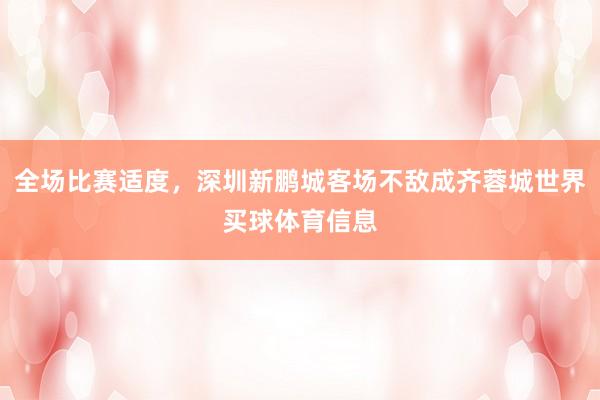 全场比赛适度，深圳新鹏城客场不敌成齐蓉城世界买球体育信息