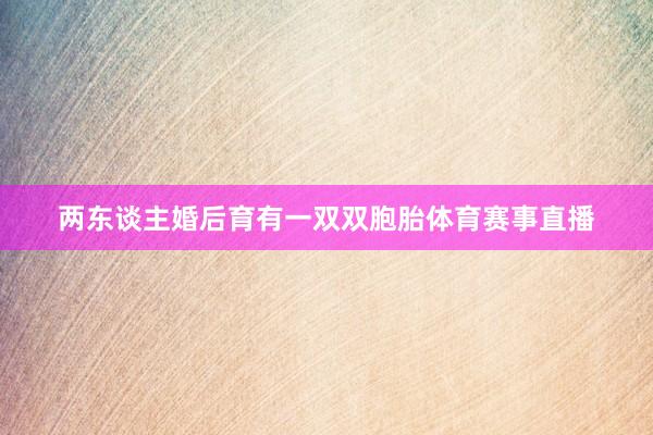 两东谈主婚后育有一双双胞胎体育赛事直播