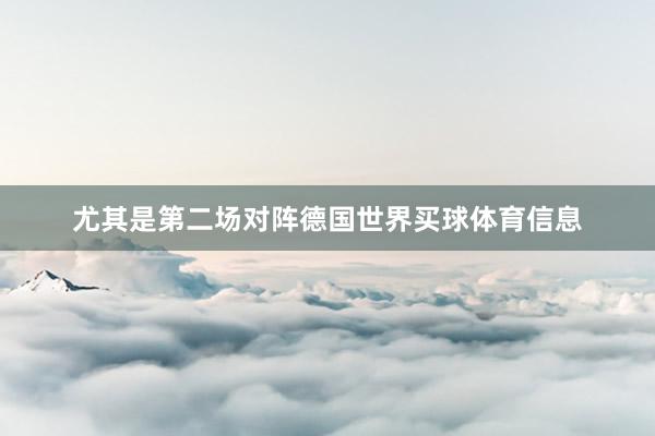 尤其是第二场对阵德国世界买球体育信息