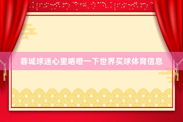 蓉城球迷心里咯噔一下世界买球体育信息