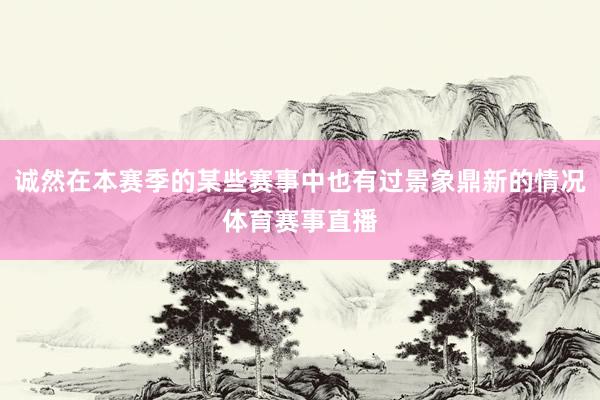 诚然在本赛季的某些赛事中也有过景象鼎新的情况体育赛事直播