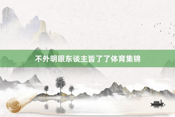 不外明眼东谈主皆了了体育集锦