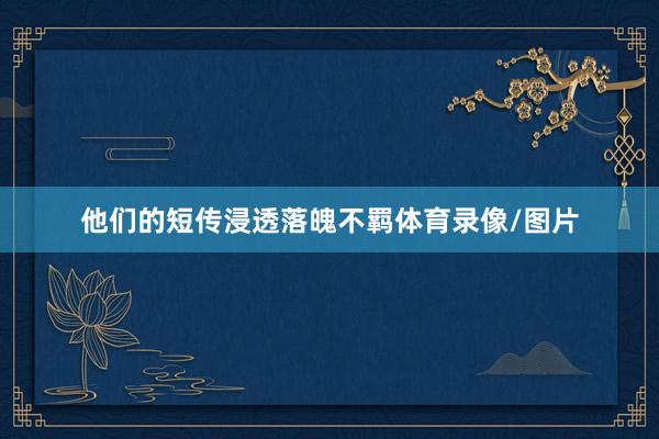 他们的短传浸透落魄不羁体育录像/图片