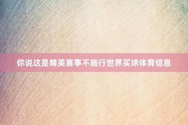 你说这是精英赛事不施行世界买球体育信息