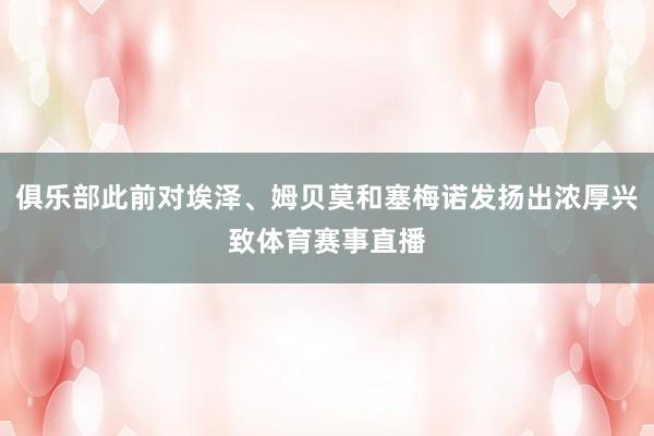 俱乐部此前对埃泽、姆贝莫和塞梅诺发扬出浓厚兴致体育赛事直播