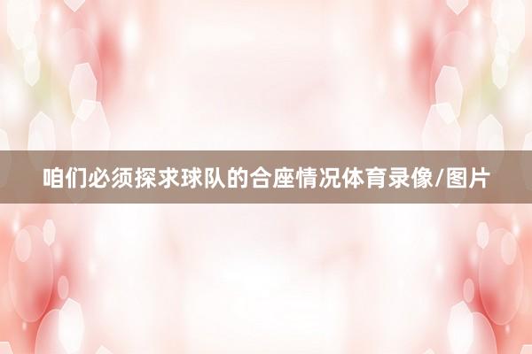 咱们必须探求球队的合座情况体育录像/图片