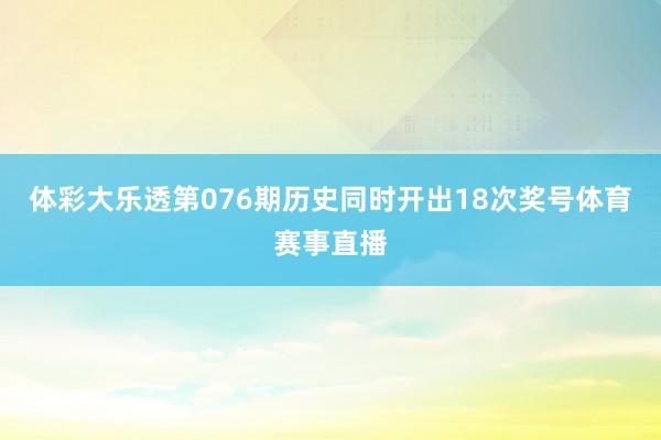 体彩大乐透第076期历史同时开出18次奖号体育赛事直播