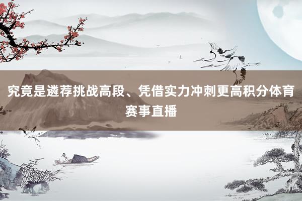 究竟是遴荐挑战高段、凭借实力冲刺更高积分体育赛事直播