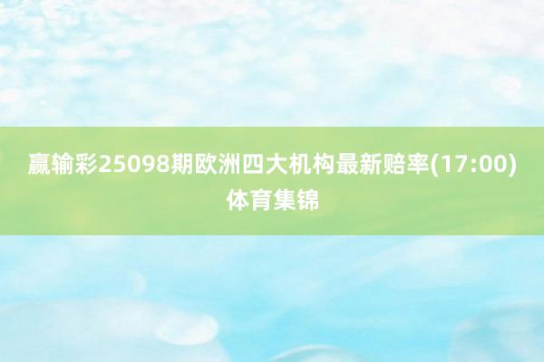 赢输彩25098期欧洲四大机构最新赔率(17:00)体育集锦