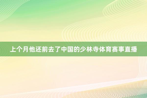 上个月他还前去了中国的少林寺体育赛事直播