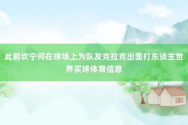 此前坎宁何在球场上为队友克拉克出面打东谈主世界买球体育信息