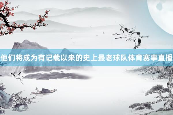 他们将成为有记载以来的史上最老球队体育赛事直播