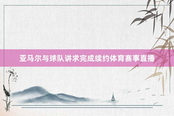 亚马尔与球队讲求完成续约体育赛事直播