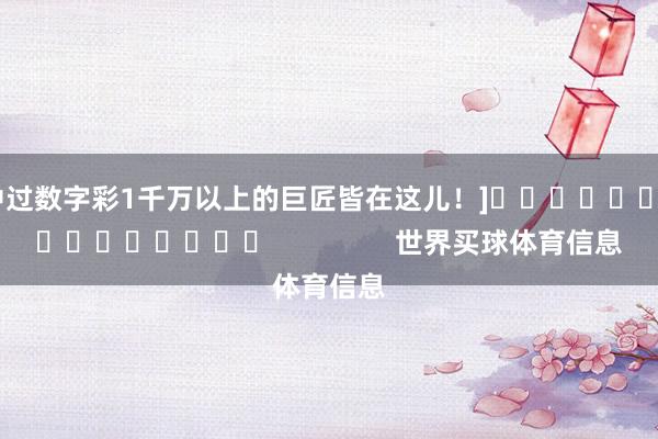 中过数字彩1千万以上的巨匠皆在这儿！]　　															                世界买球体育信息