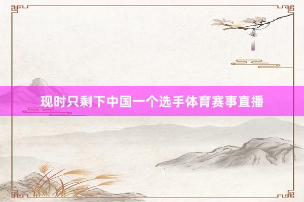 现时只剩下中国一个选手体育赛事直播