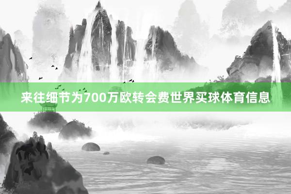 来往细节为700万欧转会费世界买球体育信息
