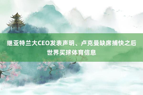 继亚特兰大CEO发表声明、卢克曼缺席捕快之后世界买球体育信息