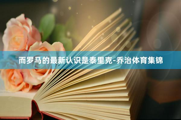 而罗马的最新认识是泰里克-乔治体育集锦