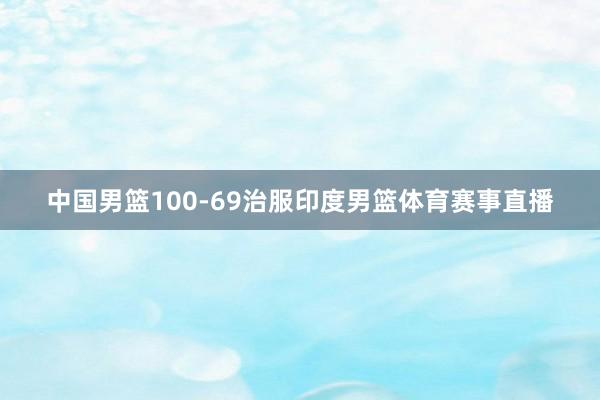 中国男篮100-69治服印度男篮体育赛事直播