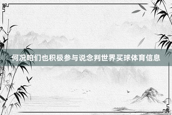 何况咱们也积极参与说念判世界买球体育信息