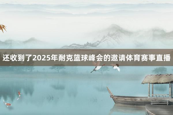 还收到了2025年耐克篮球峰会的邀请体育赛事直播