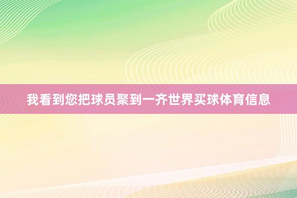 我看到您把球员聚到一齐世界买球体育信息