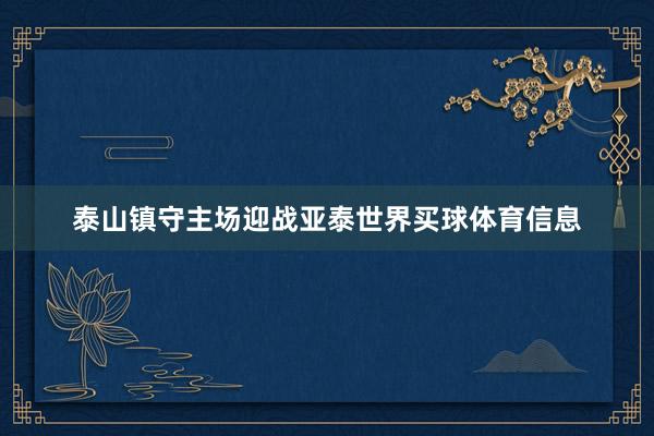 泰山镇守主场迎战亚泰世界买球体育信息