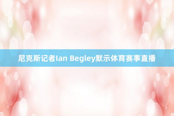 尼克斯记者Ian Begley默示体育赛事直播