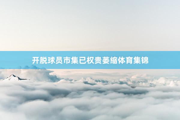 开脱球员市集已权贵萎缩体育集锦