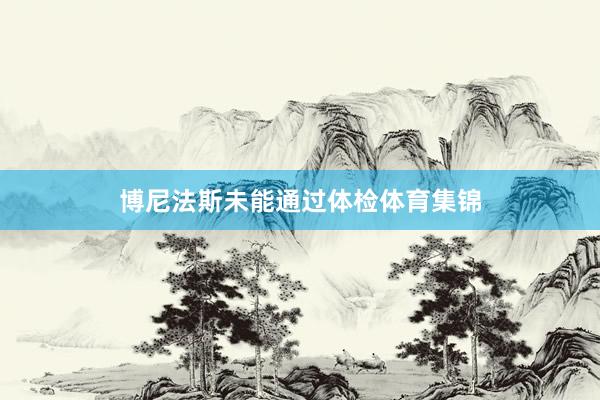 博尼法斯未能通过体检体育集锦