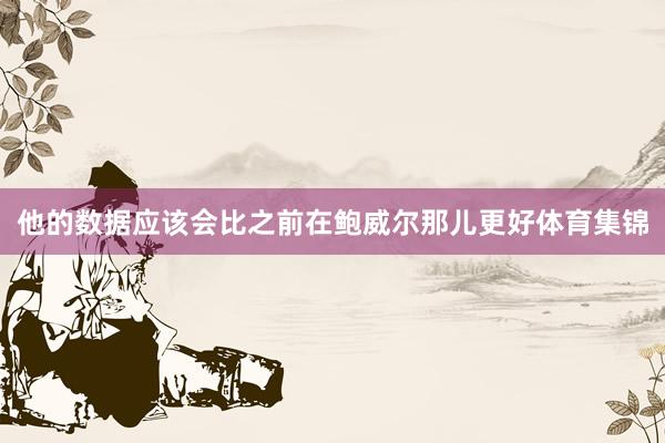 他的数据应该会比之前在鲍威尔那儿更好体育集锦