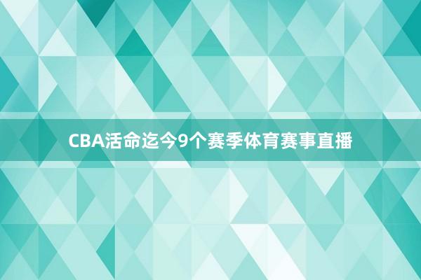 CBA活命迄今9个赛季体育赛事直播