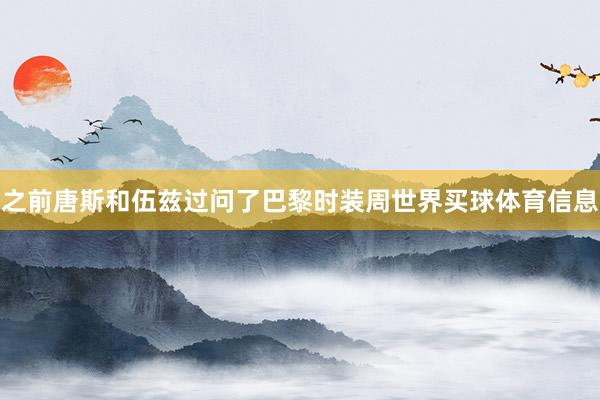 之前唐斯和伍兹过问了巴黎时装周世界买球体育信息