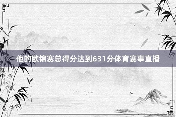 他的欧锦赛总得分达到631分体育赛事直播