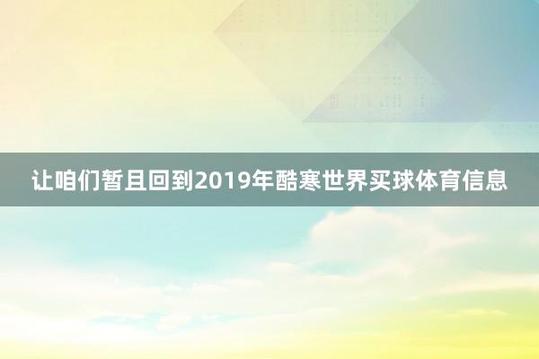让咱们暂且回到2019年酷寒世界买球体育信息