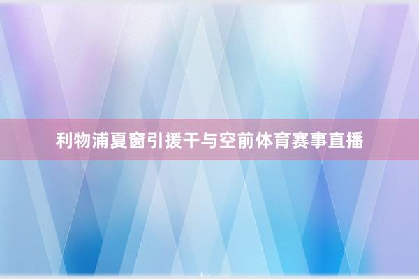 利物浦夏窗引援干与空前体育赛事直播
