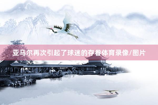 亚马尔再次引起了球迷的存眷体育录像/图片