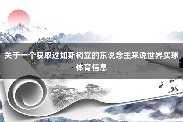 关于一个获取过如斯树立的东说念主来说世界买球体育信息