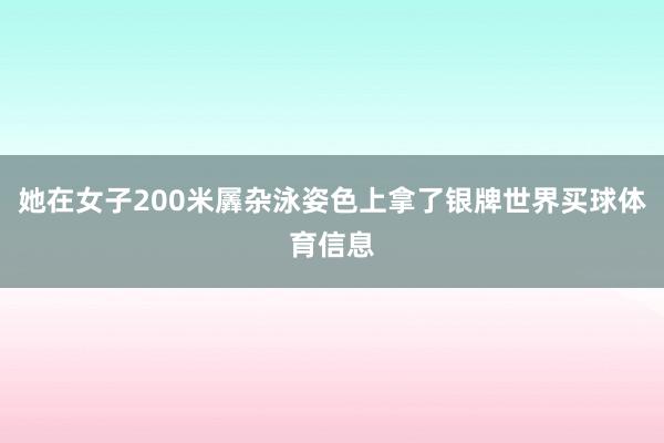 她在女子200米羼杂泳姿色上拿了银牌世界买球体育信息