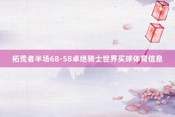 拓荒者半场68-58卓绝骑士世界买球体育信息