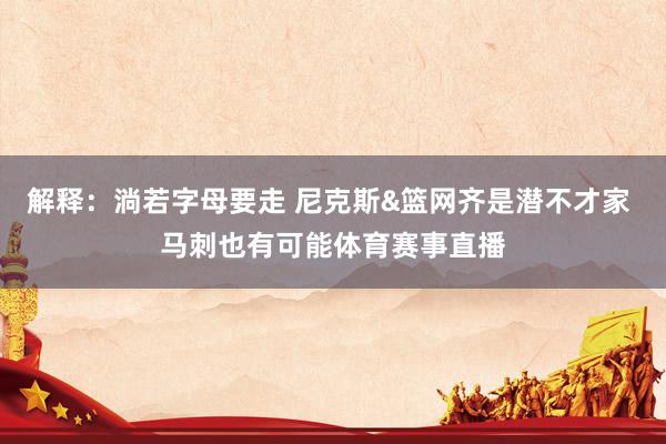 解释:淌若字母要走 尼克斯&篮网齐是潜不才家 马刺也有可能体育赛事直播