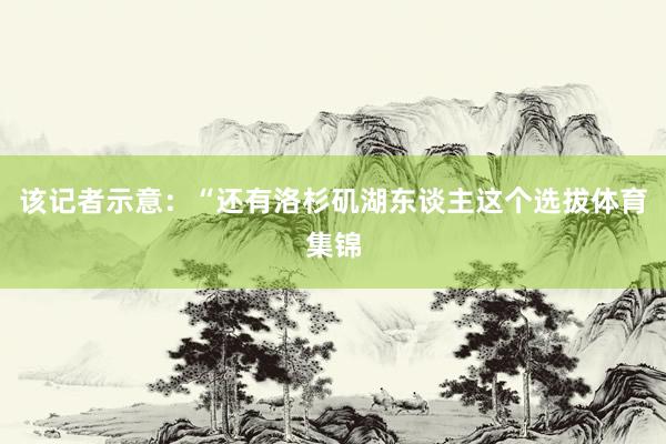 该记者示意：“还有洛杉矶湖东谈主这个选拔体育集锦